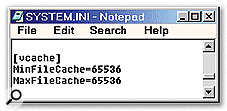 If you're still running Windows 98/Me, make sure you set up your disk cache using this well known addition to the System.ini file, but check that MinFileCache precedes MaxFileCache, otherwise both settings will be ignored.